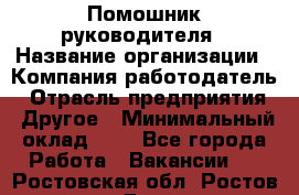 Помошник руководителя › Название организации ­ Компания-работодатель › Отрасль предприятия ­ Другое › Минимальный оклад ­ 1 - Все города Работа » Вакансии   . Ростовская обл.,Ростов-на-Дону г.